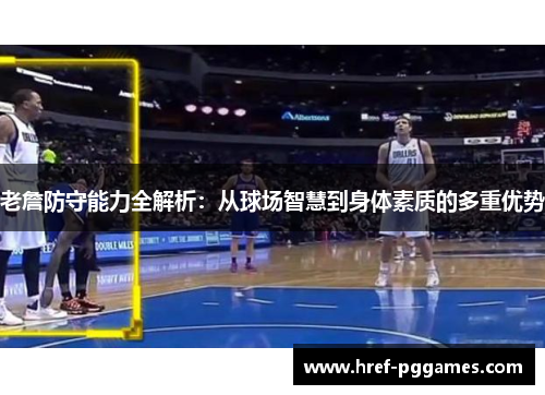 老詹防守能力全解析：从球场智慧到身体素质的多重优势