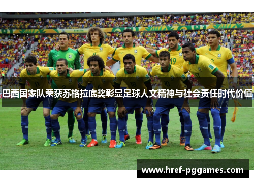 巴西国家队荣获苏格拉底奖彰显足球人文精神与社会责任时代价值