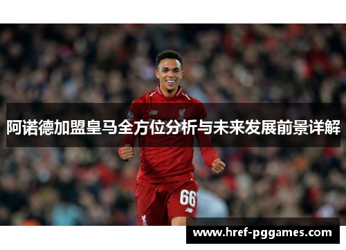阿诺德加盟皇马全方位分析与未来发展前景详解
