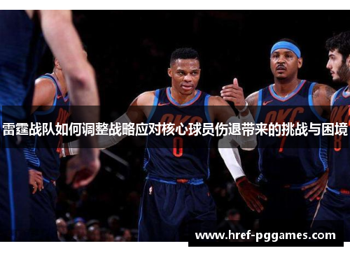 雷霆战队如何调整战略应对核心球员伤退带来的挑战与困境