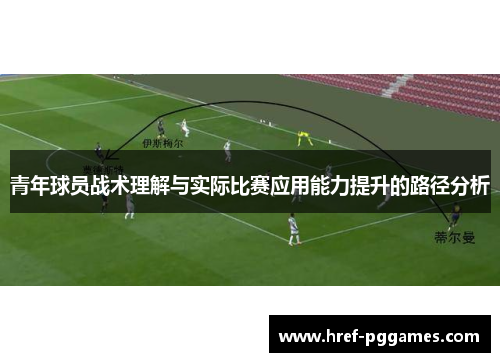 青年球员战术理解与实际比赛应用能力提升的路径分析
